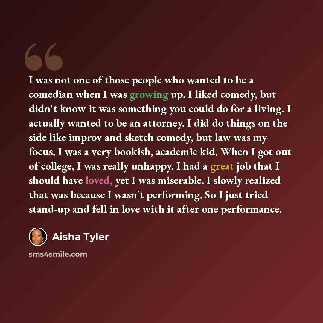 “I was not one of those people who wanted to be a comedian when I was growing up. I liked comedy, but didn't know it was something you could do for a living. I actually wanted to be an attorney. I did do things on the side like improv and sketch comedy, but law was my focus. I was a very bookish…” quote by Aisha Tyler