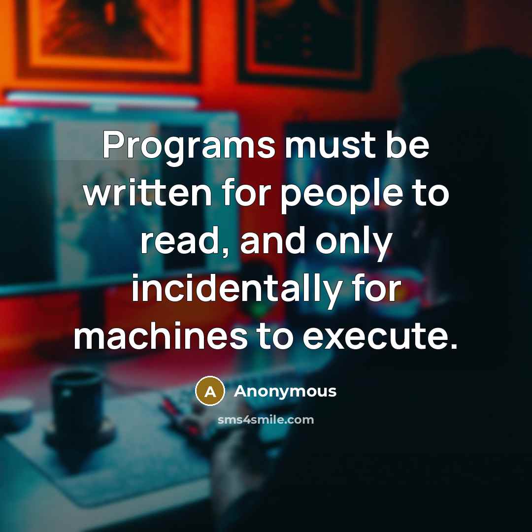 “Programs must be written for people to read, and only incidentally for machines to execute.” quote by Anonymous