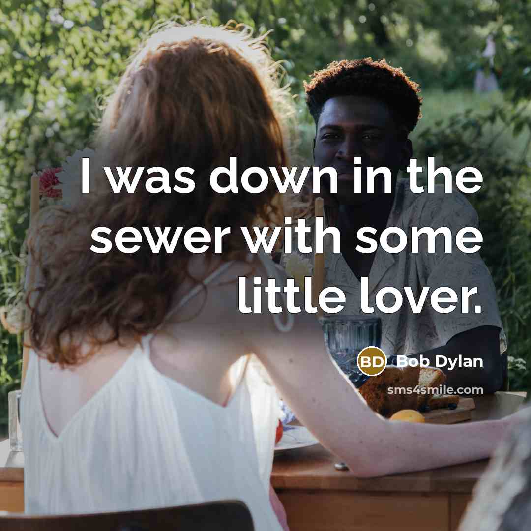 “I was down in the sewer with some little lover.” quote by Bob Dylan