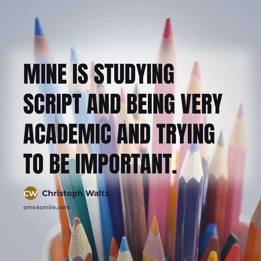 “Mine is studying script and being very academic and trying to be important.” quote by Christoph Waltz
