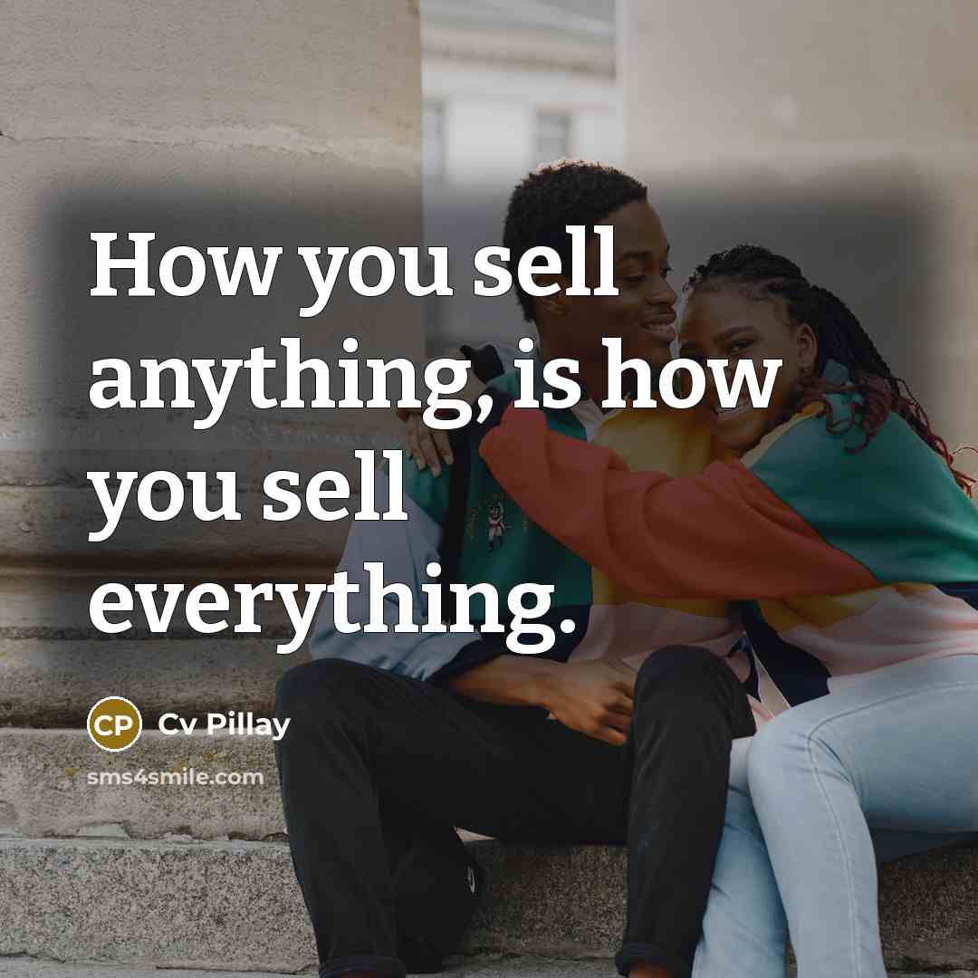“How you sell anything, is how you sell everything.” quote by Cv Pillay