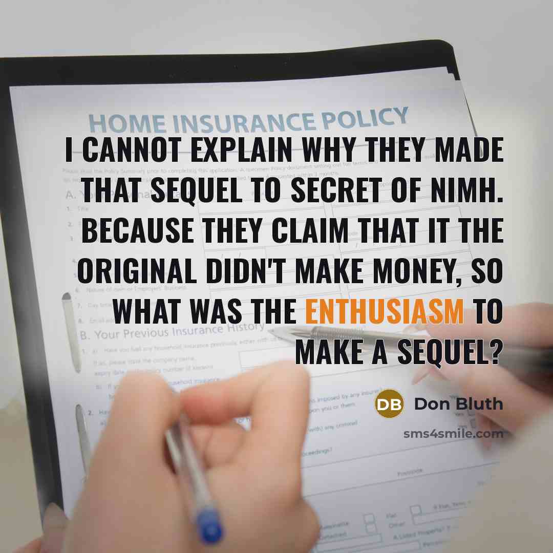 “I cannot explain why they made that sequel to Secret of NIMH. Because they claim that it the original didn't make money, so what was the enthusiasm to make a sequel?” quote by Don Bluth
