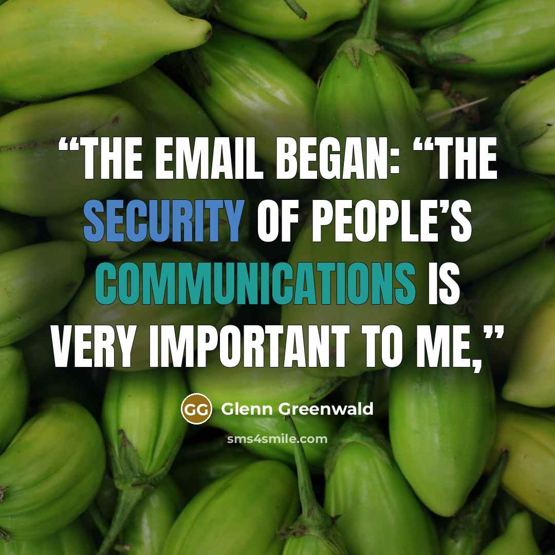 “The email began: “The security of people’s communications is very important to me,” quote by Glenn Greenwald