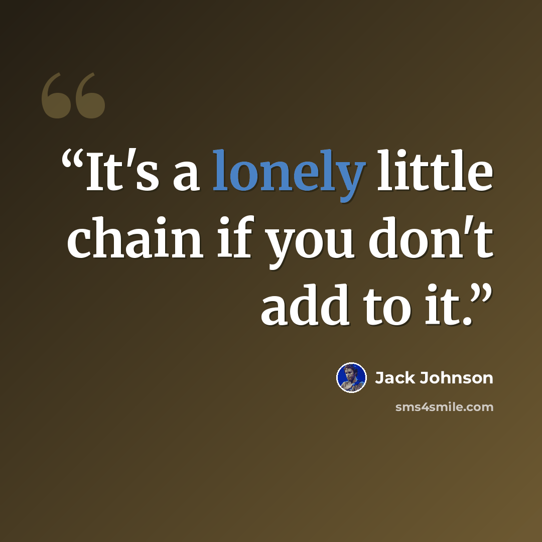 “It's a lonely little chain if you don't add to it.” quote by Jack Johnson