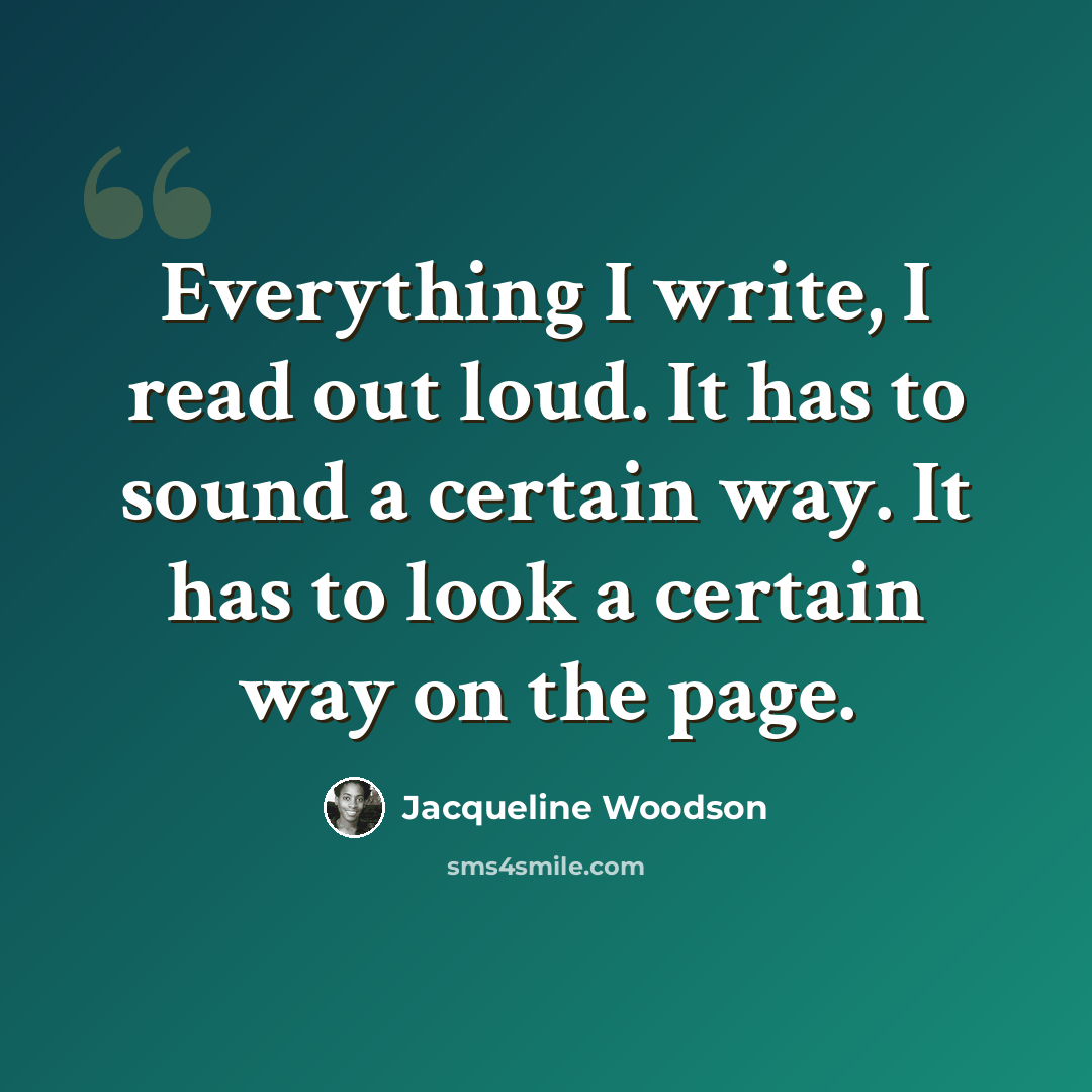 “Everything I write, I read out loud. It has to sound a certain way. It has to look a certain way on the page.” quote by Jacqueline Woodson