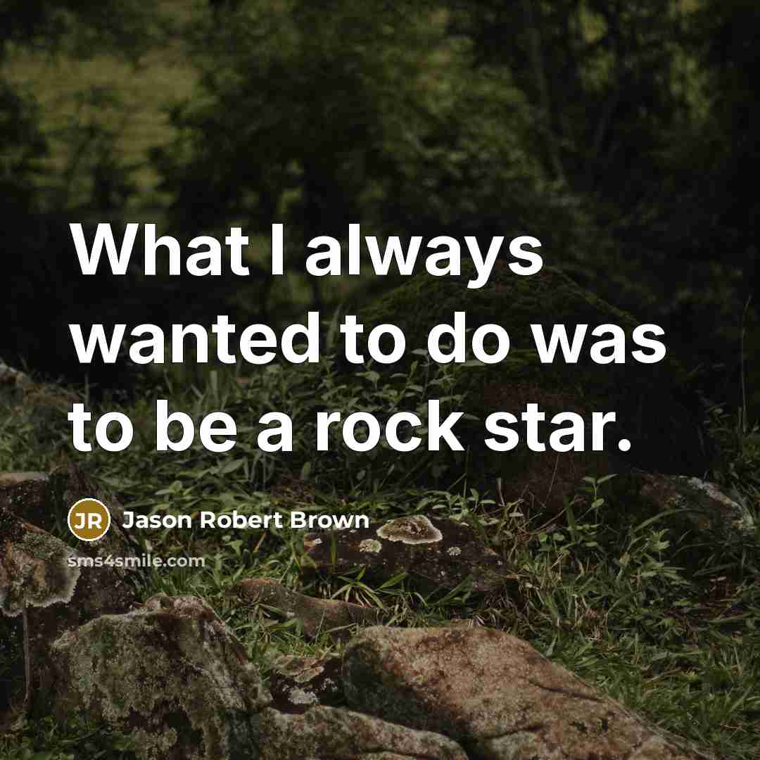 “What I always wanted to do was to be a rock star.” quote by Jason Robert Brown
