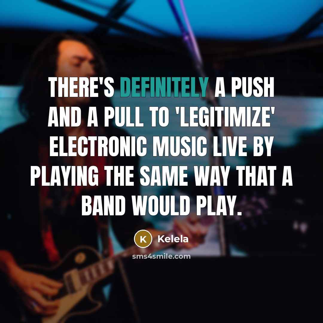 “There's definitely a push and a pull to 'legitimize' electronic music live by playing the same way that a band would play.” quote by Kelela