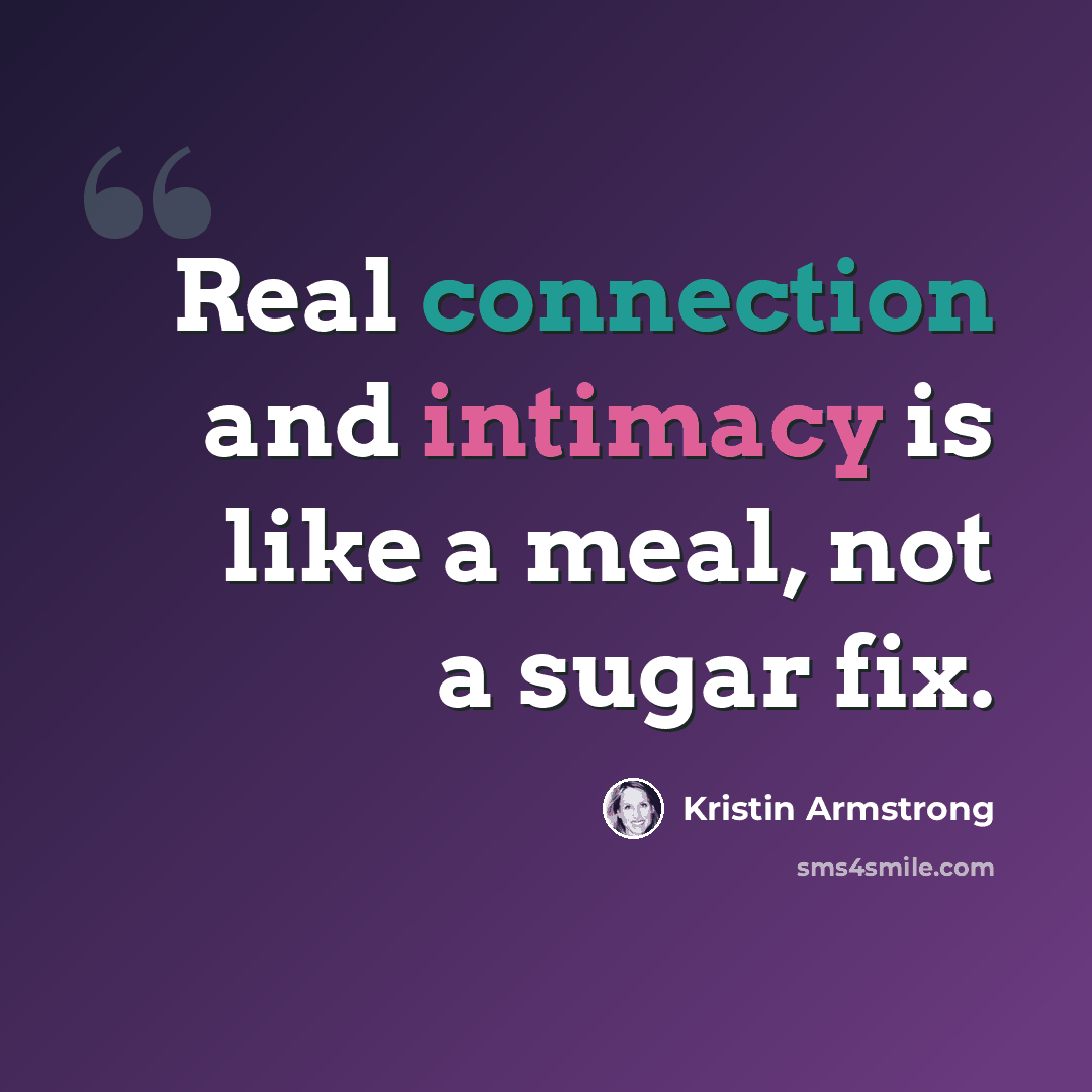 “Real connection and intimacy is like a meal, not a sugar fix.” quote by Kristin Armstrong