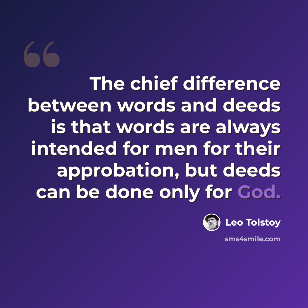 “The chief difference between words and deeds is that words are always intended for men for their approbation, but deeds can be done only for God.” quote by Leo Tolstoy