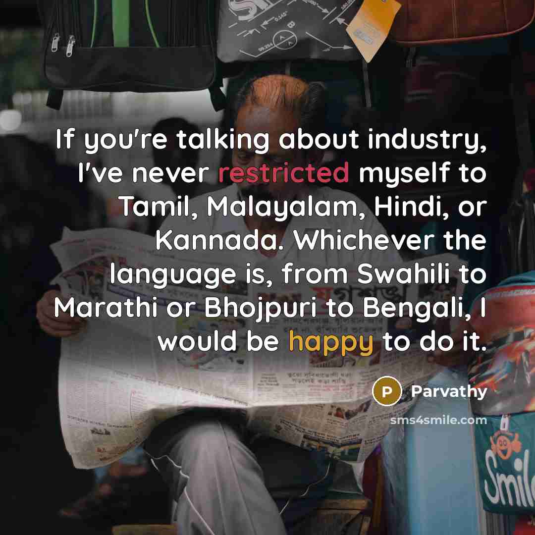 “If you're talking about industry, I've never restricted myself to Tamil, Malayalam, Hindi, or Kannada. Whichever the language is, from Swahili to Marathi or Bhojpuri to Bengali, I would be happy to do it.” quote by Parvathy