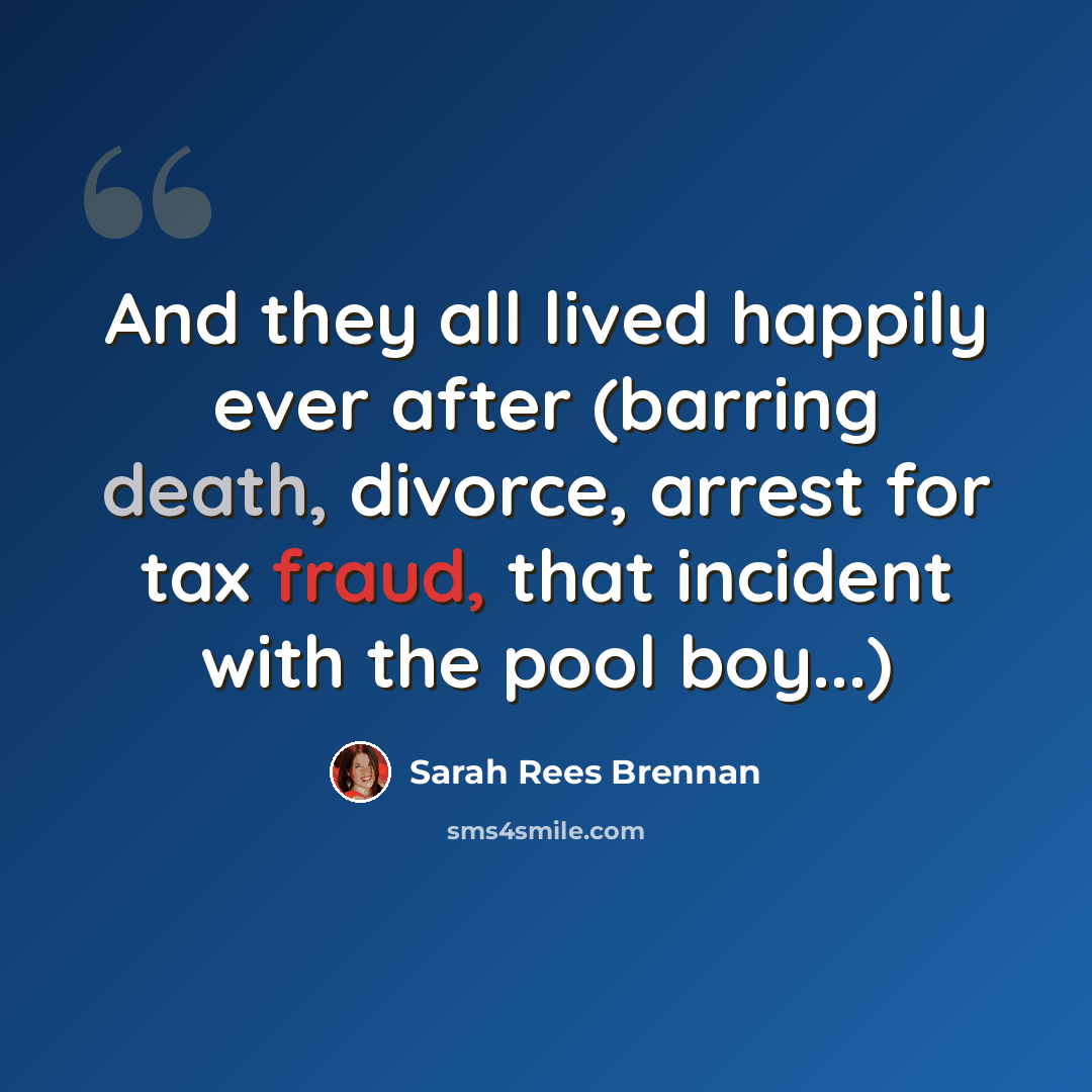“And they all lived happily ever after (barring death, divorce, arrest for tax fraud, that incident with the pool boy...)” quote by Sarah Rees Brennan