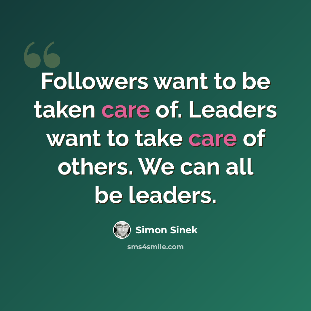 “Followers want to be taken care of. Leaders want to take care of others. We can all be leaders.” quote by Simon Sinek