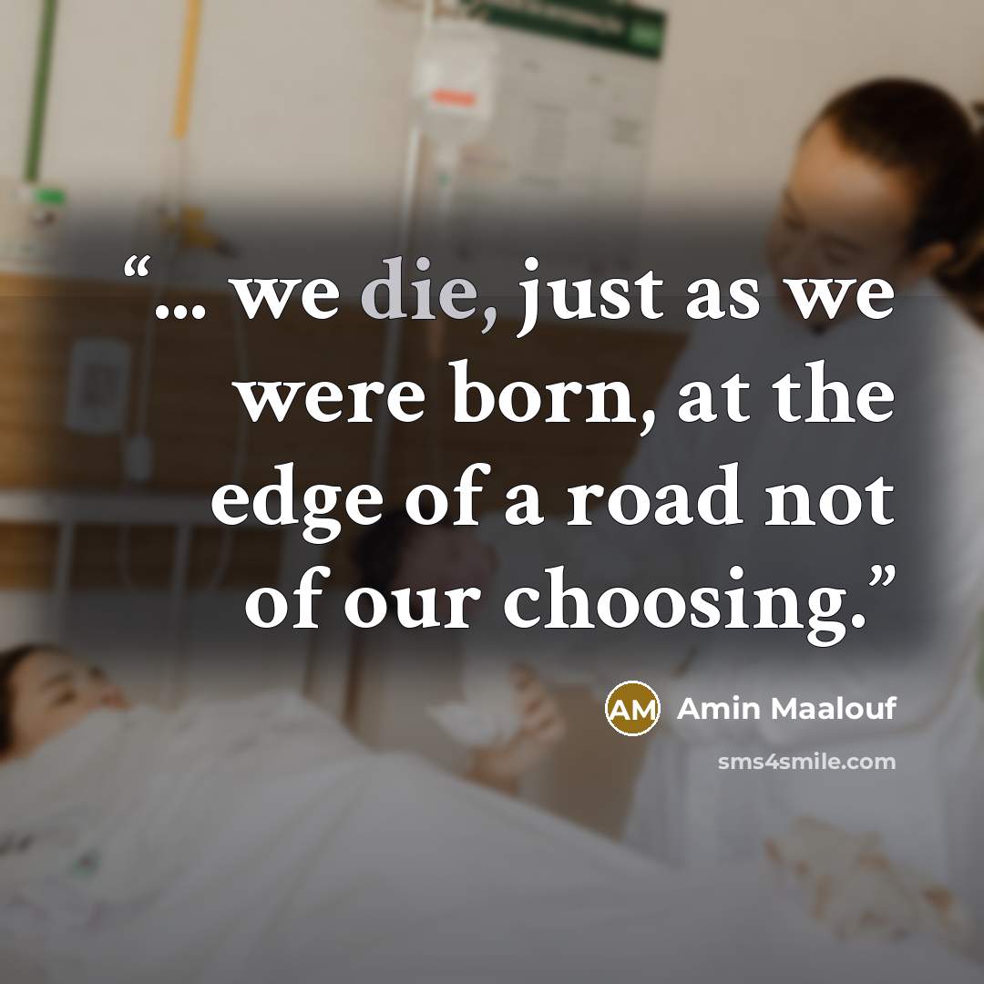 “... we die, just as we were born, at the edge of a road not of our choosing.” quote by Amin Maalouf