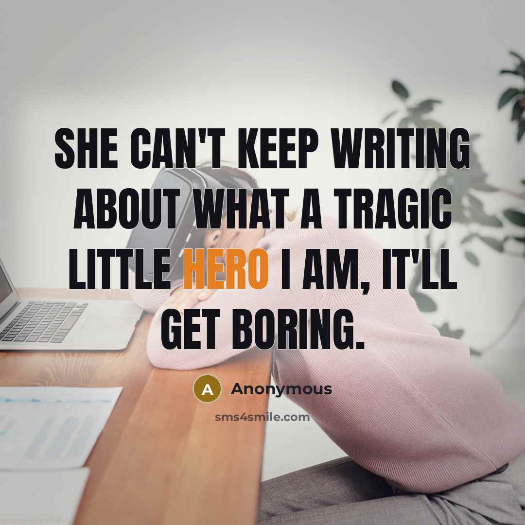 “She can't keep writing about what a tragic little hero I am, it'll get boring.” quote by Anonymous