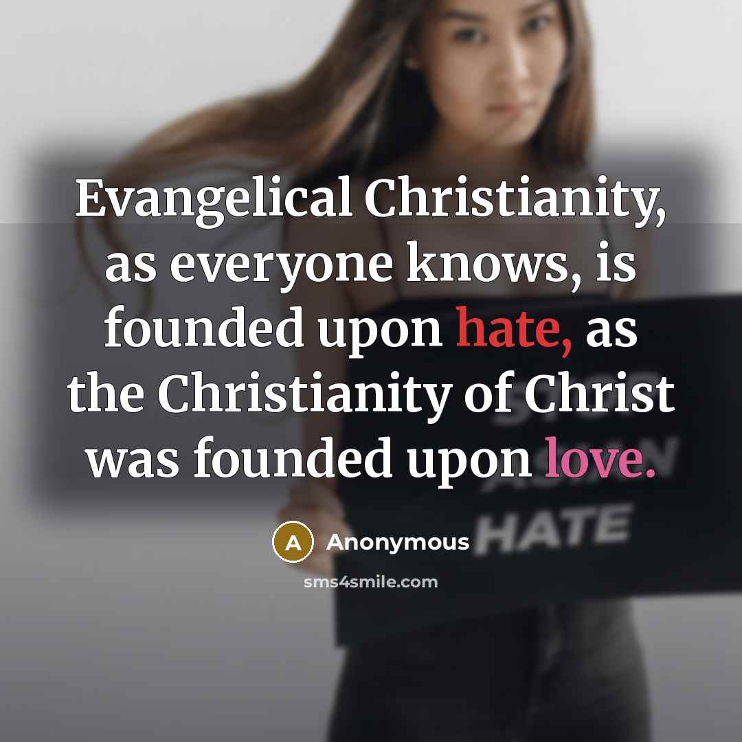 “Evangelical Christianity, as everyone knows, is founded upon hate, as the Christianity of Christ was founded upon love.” quote by Anonymous