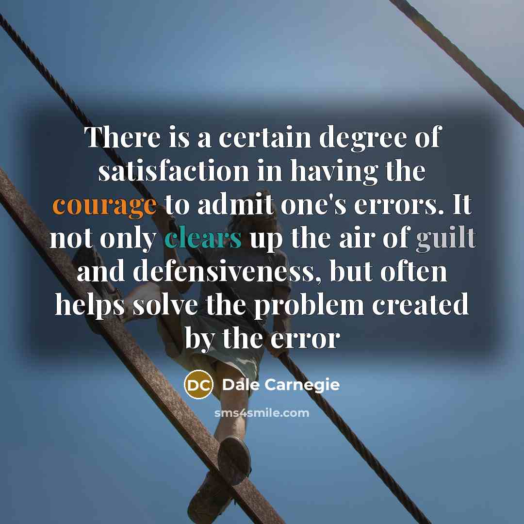 “There is a certain degree of satisfaction in having the courage to admit one's errors. It not only clears up the air of guilt and defensiveness, but often helps solve the problem created by the error” quote by Dale Carnegie