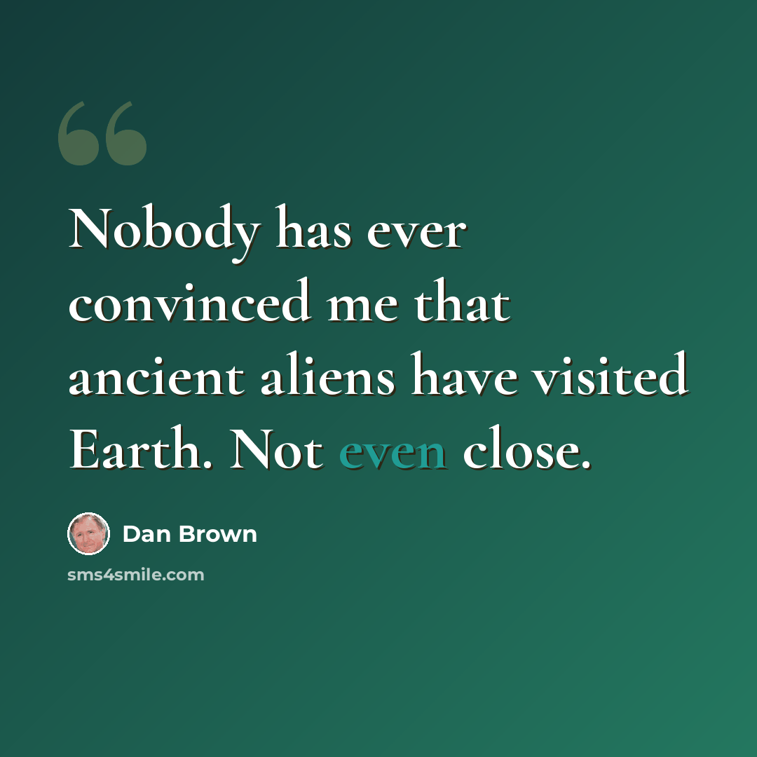 “Nobody has ever convinced me that ancient aliens have visited Earth. Not even close.” quote by Dan Brown