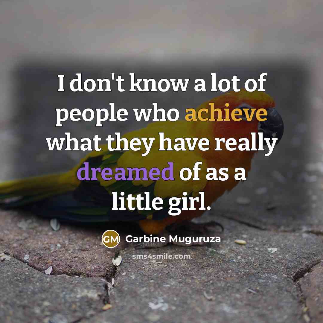 “I don't know a lot of people who achieve what they have really dreamed of as a little girl.” quote by Garbine Muguruza