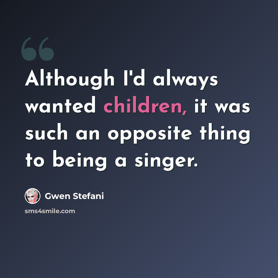 “Although I'd always wanted children, it was such an opposite thing to being a singer.” quote by Gwen Stefani