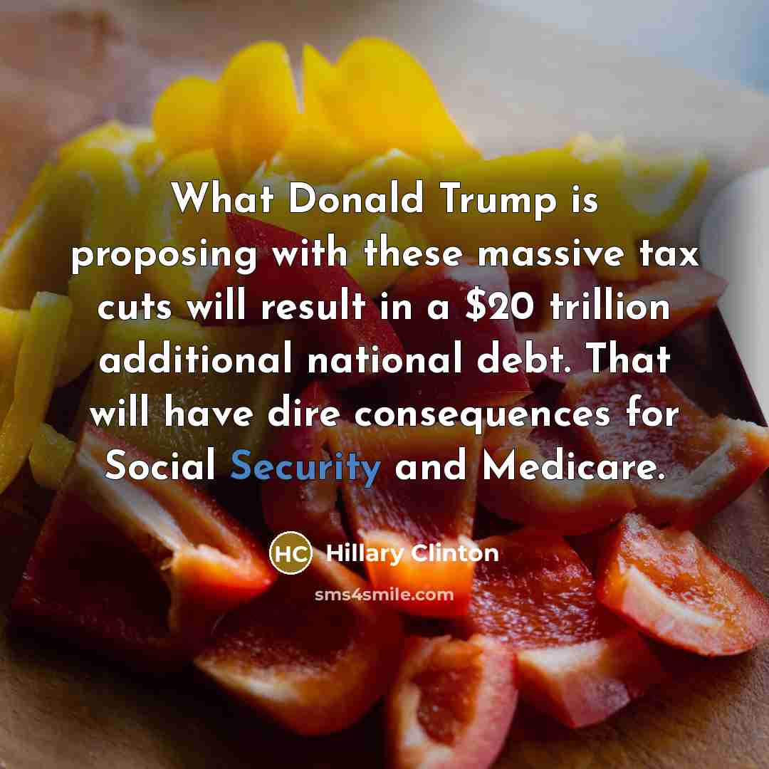 “What Donald Trump is proposing with these massive tax cuts will result in a $20 trillion additional national debt. That will have dire consequences for Social Security and Medicare.” quote by Hillary Clinton