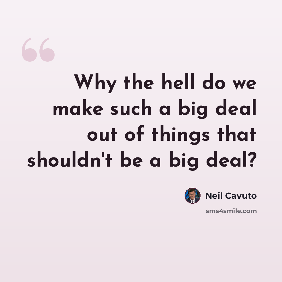 “Why the hell do we make such a big deal out of things that shouldn't be a big deal?” quote by Neil Cavuto