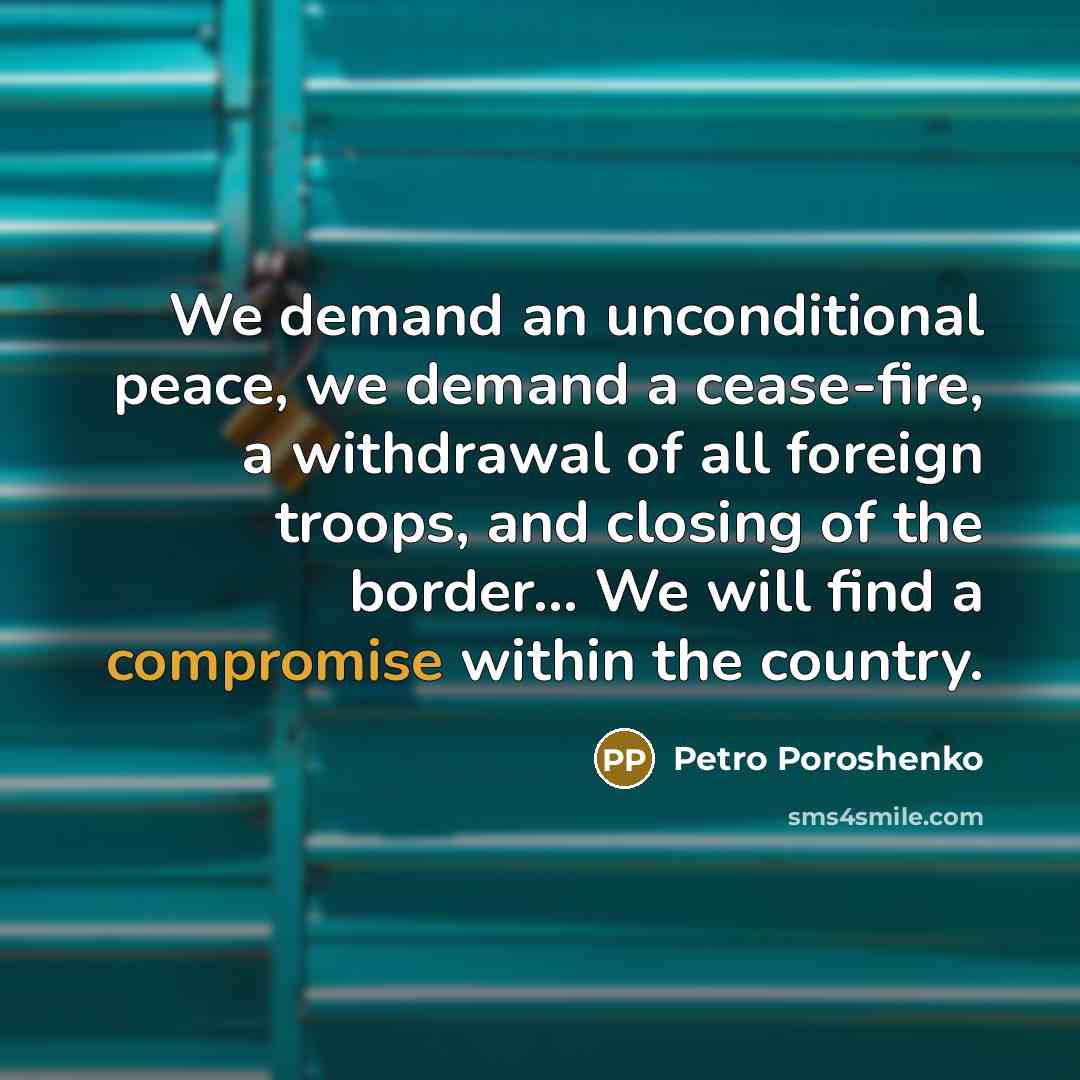 “We demand an unconditional peace, we demand a cease-fire, a withdrawal of all foreign troops, and closing of the border… We will find a compromise within the country.” quote by Petro Poroshenko