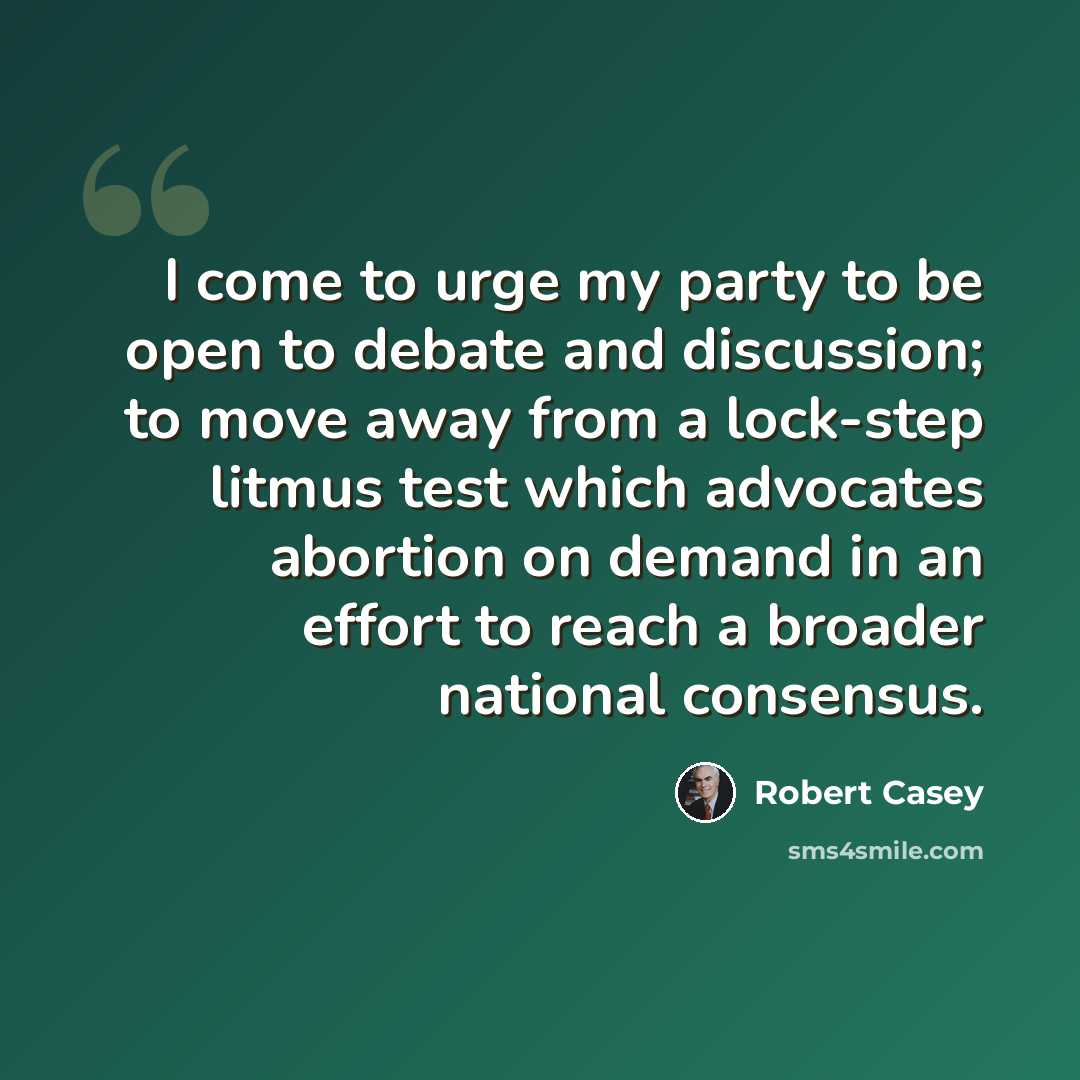 “I come to urge my party to be open to debate and discussion; to move away from a lock-step litmus test which advocates abortion on demand in an effort to reach a broader national consensus.” quote by Robert Casey