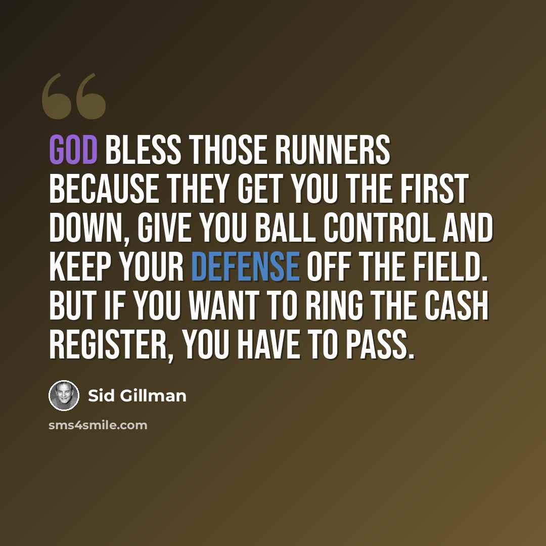 “God bless those runners because they get you the first down, give you ball control and keep your defense off the field. But if you want to ring the cash register, you have to pass.” quote by Sid Gillman