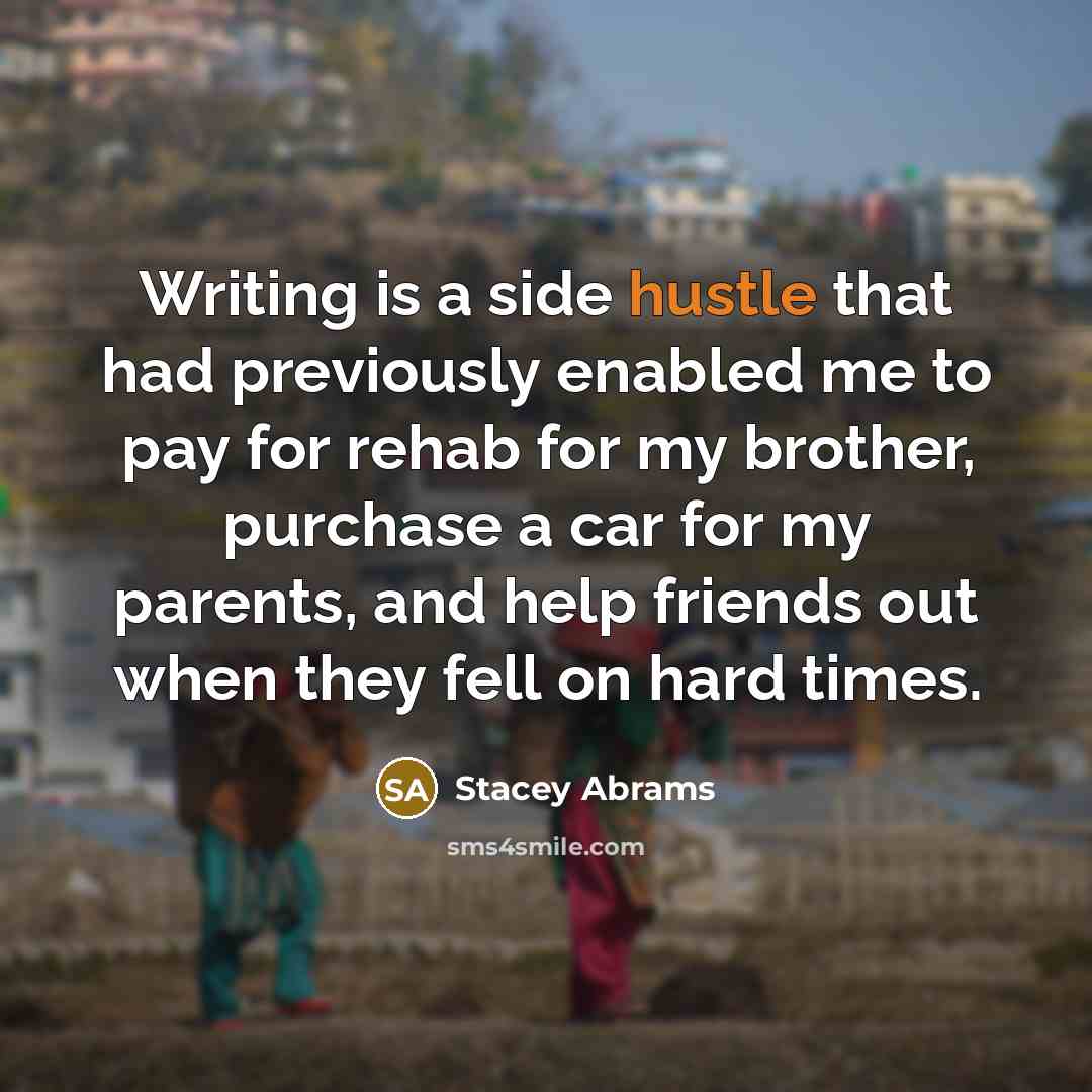 “Writing is a side hustle that had previously enabled me to pay for rehab for my brother, purchase a car for my parents, and help friends out when they fell on hard times.” quote by Stacey Abrams