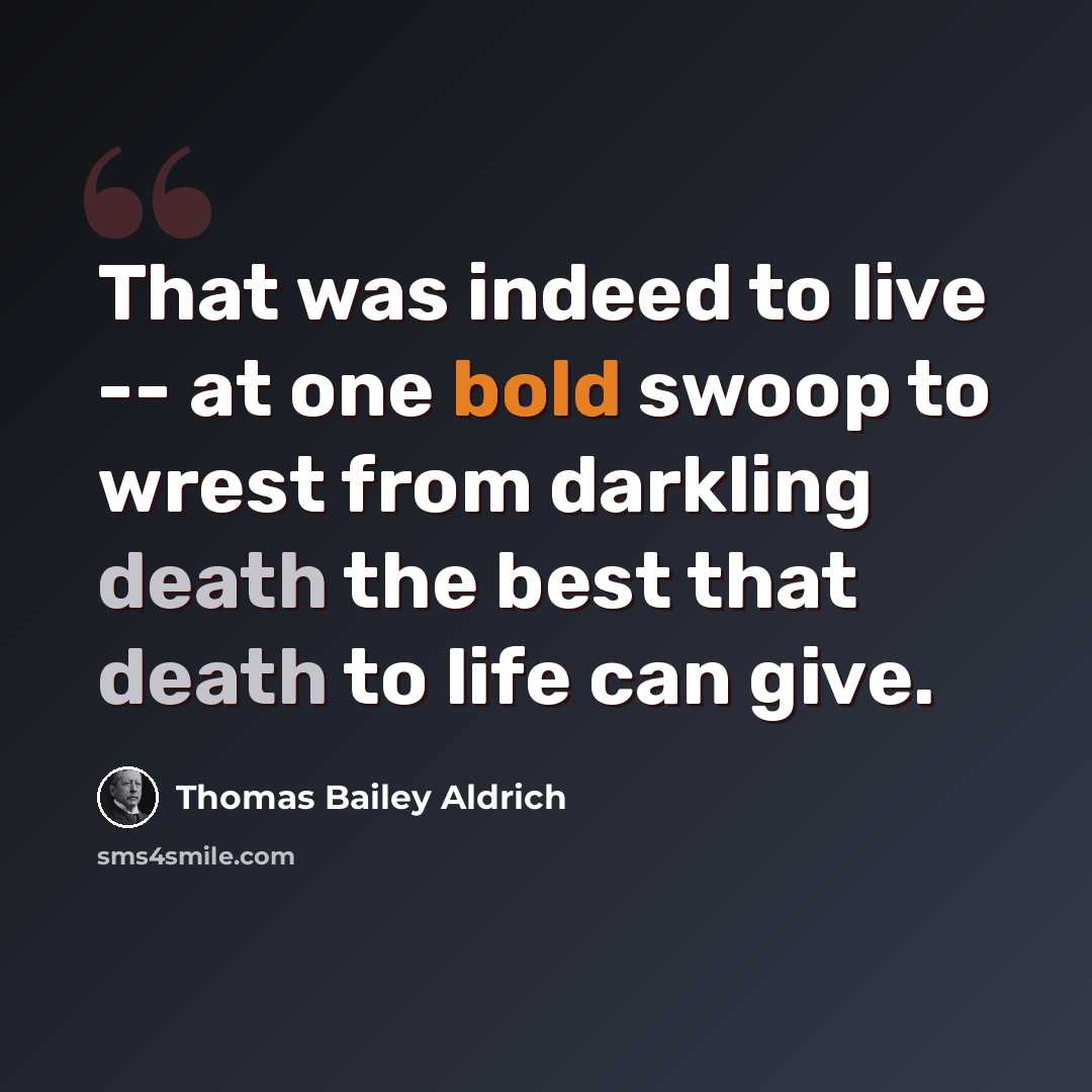“That was indeed to live -- at one bold swoop to wrest from darkling death the best that death to life can give.” quote by Thomas Bailey Aldrich