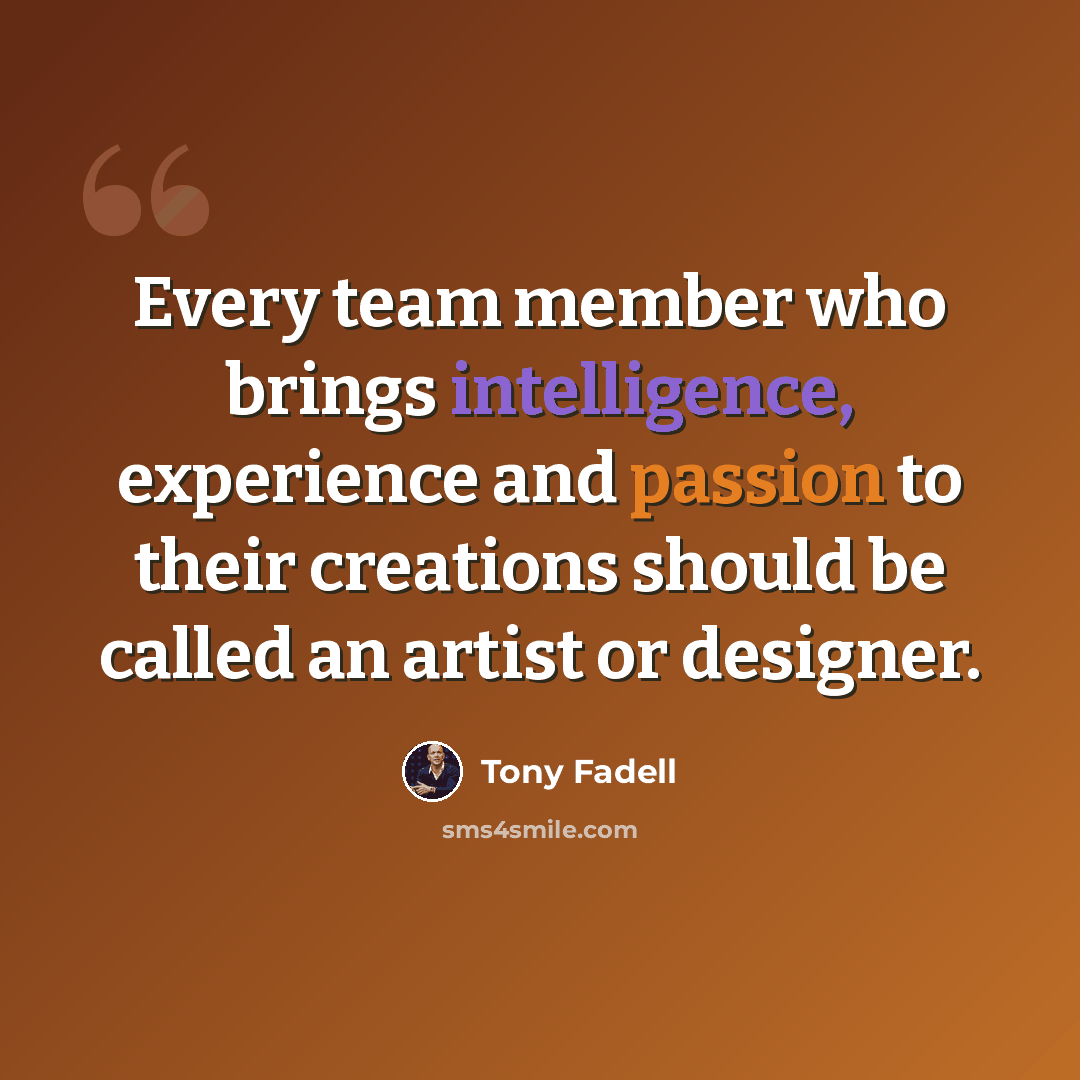 “Every team member who brings intelligence, experience and passion to their creations should be called an artist or designer.” quote by Tony Fadell