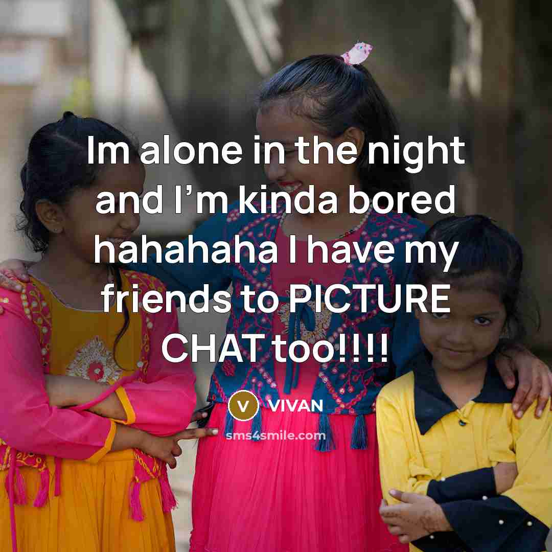 “Im alone in the night and I'm kinda bored hahahaha I have my friends to PICTURE CHAT too!!!!” quote by VIVAN