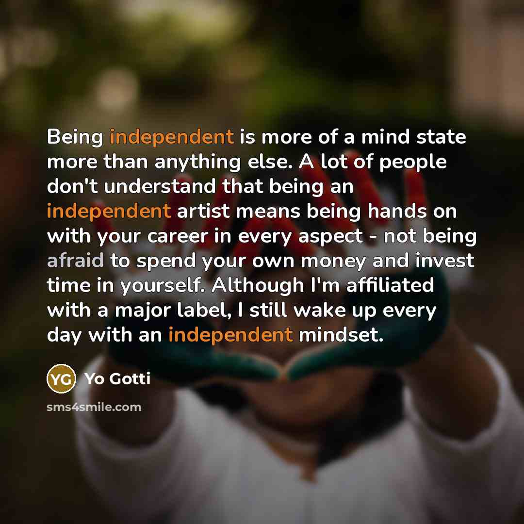 “Being independent is more of a mind state more than anything else. A lot of people don't understand that being an independent artist means being hands on with your career in every aspect - not being afraid to spend your own money and invest time in yourself. Although I'm affiliated with a major…” quote by Yo Gotti