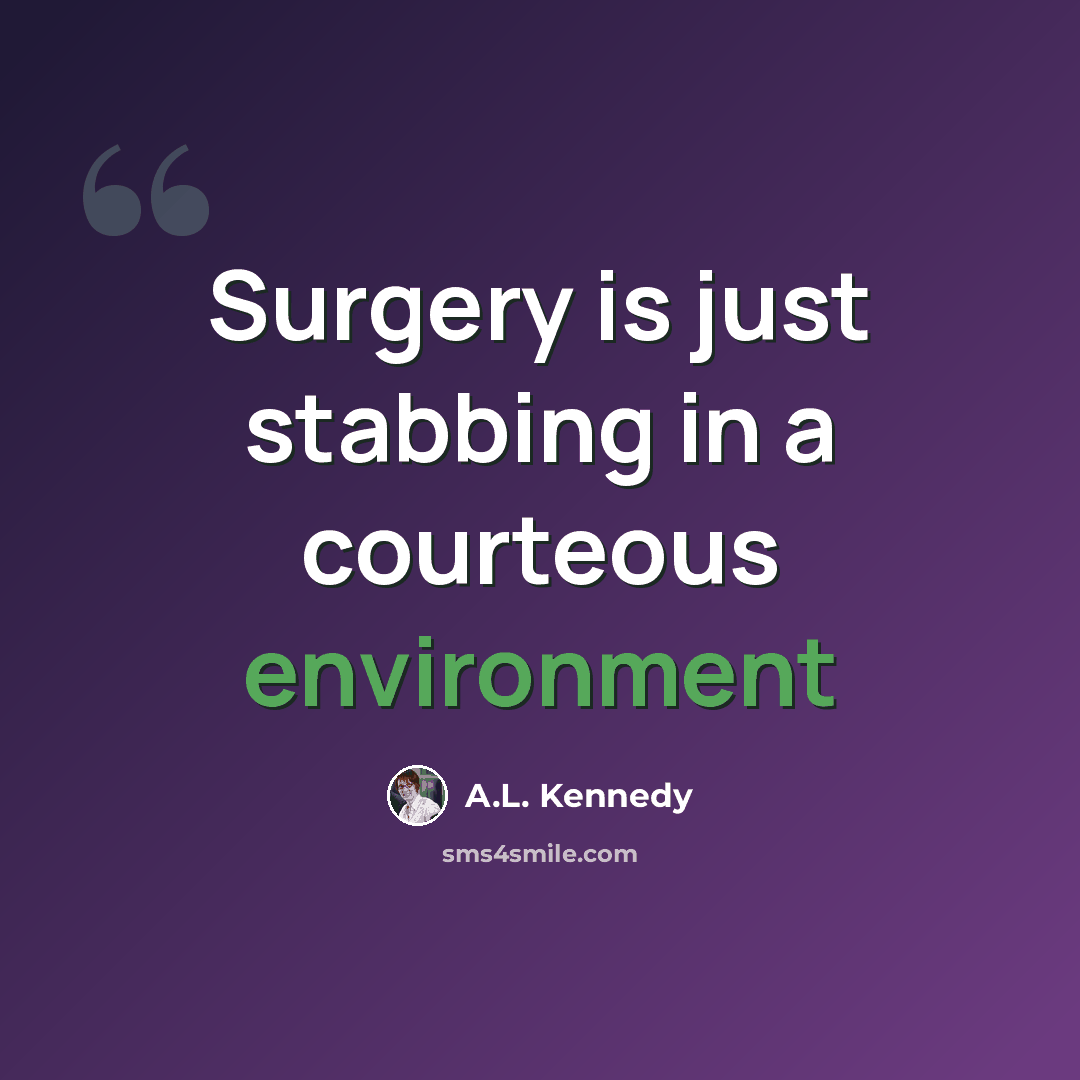 “Surgery is just stabbing in a courteous environment” quote by A.L. Kennedy
