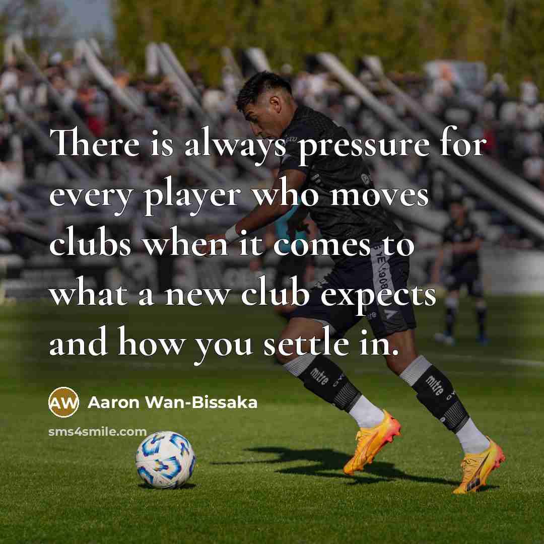 “There is always pressure for every player who moves clubs when it comes to what a new club expects and how you settle in.” quote by Aaron Wan-Bissaka