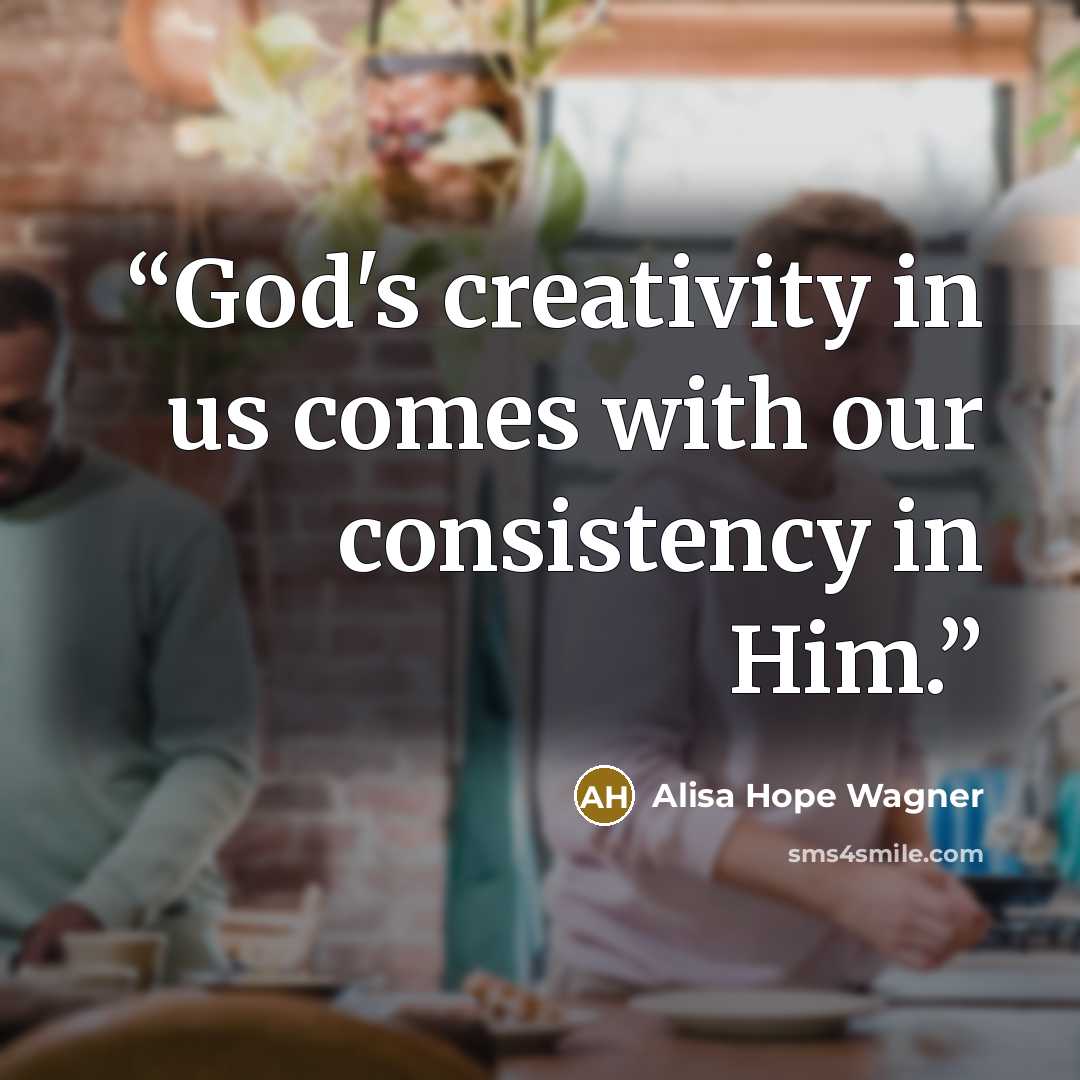 “God's creativity in us comes with our consistency in Him.” quote by alisa hope wagner