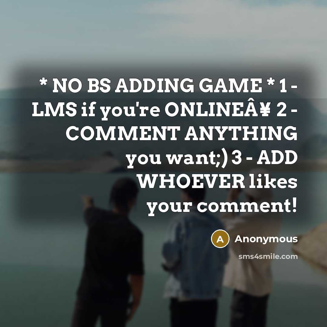 “* NO BS ADDING GAME * 1 - LMS if you're ONLINEÂ¥ 2 - COMMENT ANYTHING you want;) 3 - ADD WHOEVER likes your comment!” quote by Anonymous