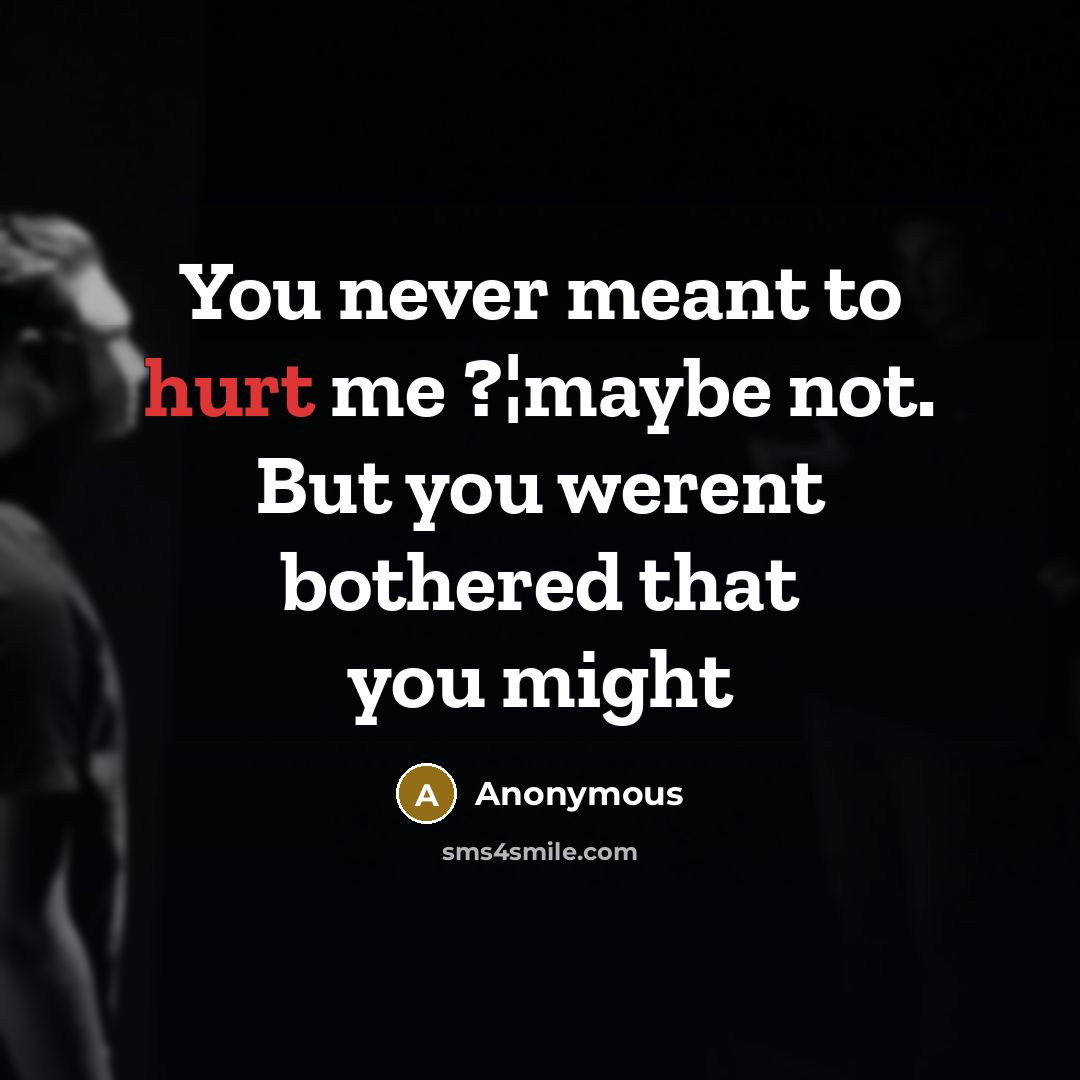 “You never meant to hurt me ?¦maybe not. But you werent bothered that you might” quote by Anonymous