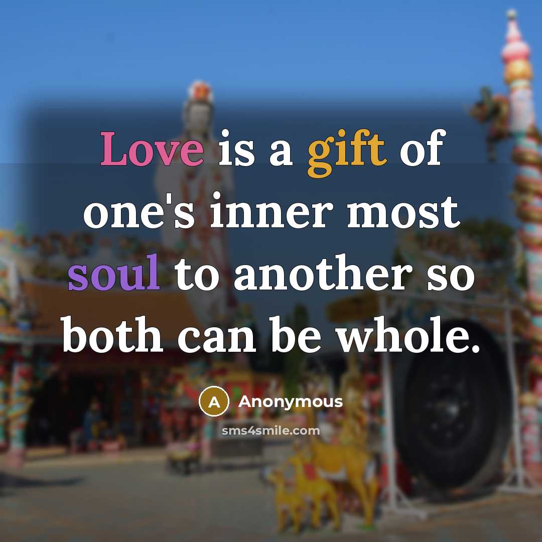 “Love is a gift of one's inner most soul to another so both can be whole.” quote by Anonymous