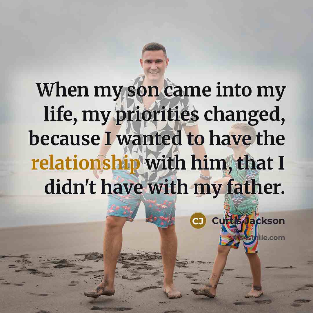 “When my son came into my life, my priorities changed, because I wanted to have the relationship with him, that I didn't have with my father.” quote by Curtis Jackson