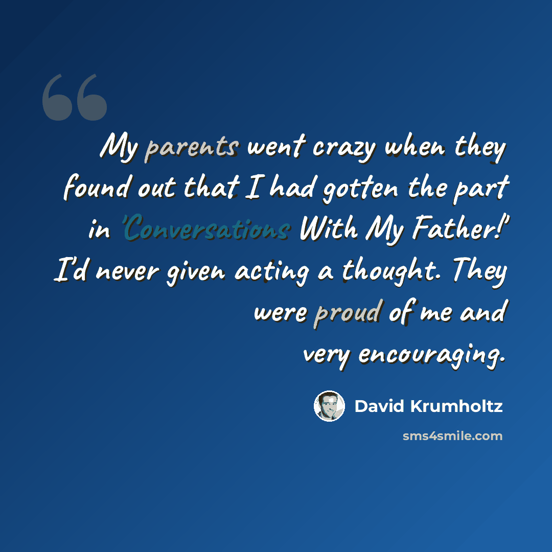 “My parents went crazy when they found out that I had gotten the part in 'Conversations With My Father!' I'd never given acting a thought. They were proud of me and very encouraging.” quote by David Krumholtz
