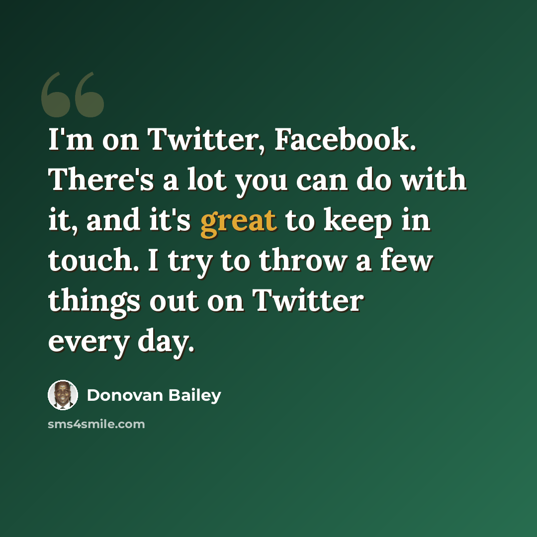 “I'm on Twitter, Facebook. There's a lot you can do with it, and it's great to keep in touch. I try to throw a few things out on Twitter every day.” quote by Donovan Bailey