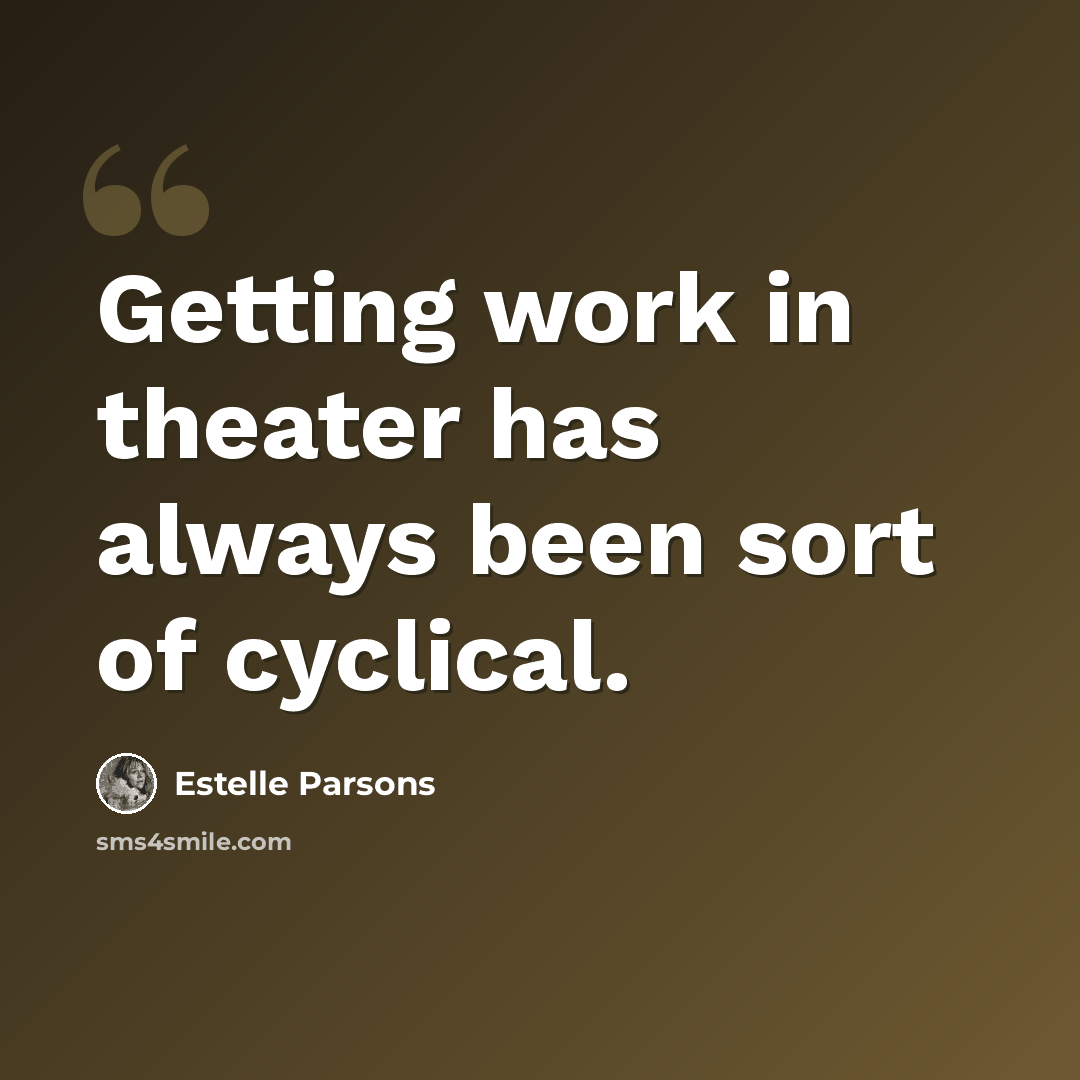 “Getting work in theater has always been sort of cyclical.” quote by Estelle Parsons