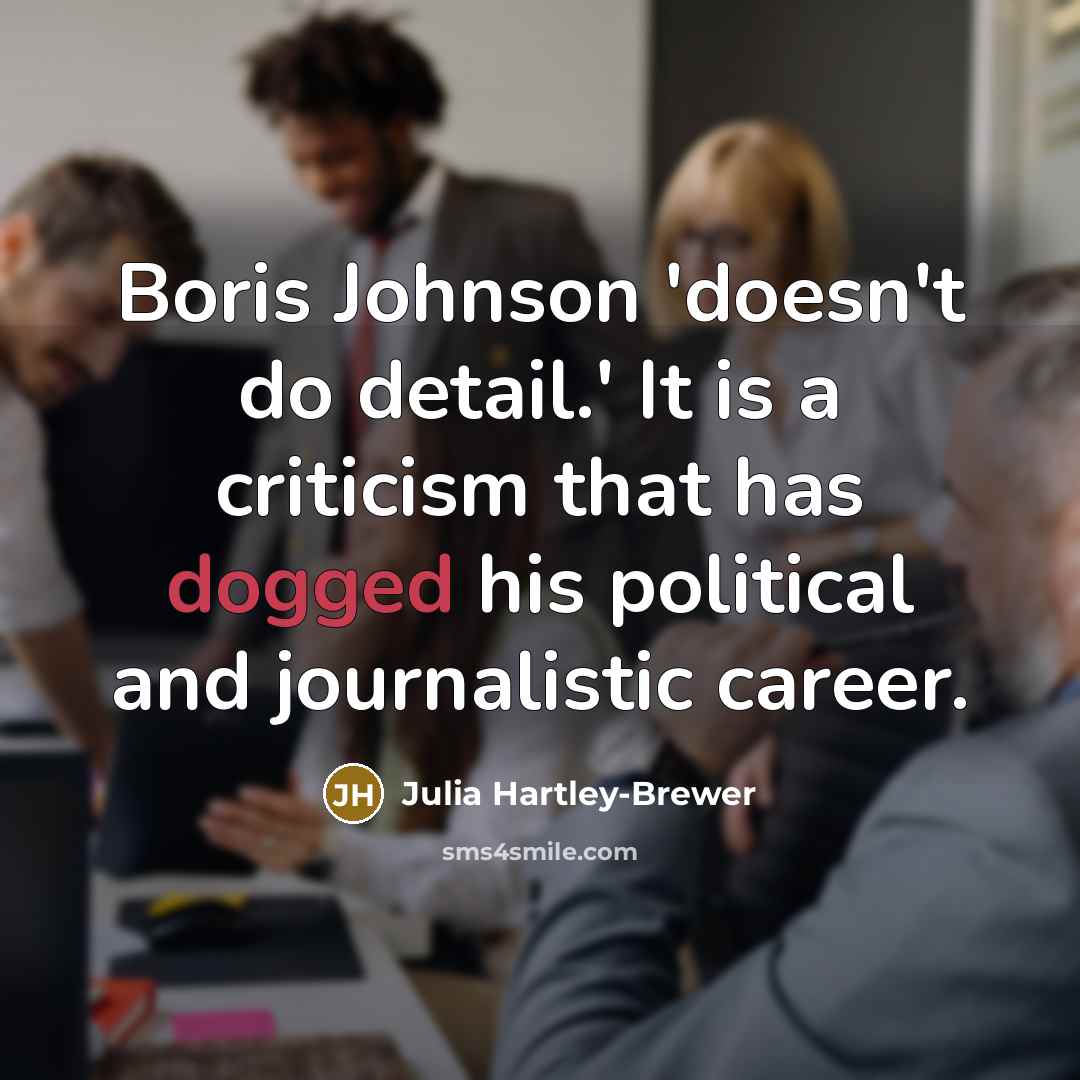 “Boris Johnson 'doesn't do detail.' It is a criticism that has dogged his political and journalistic career.” quote by Julia Hartley-Brewer
