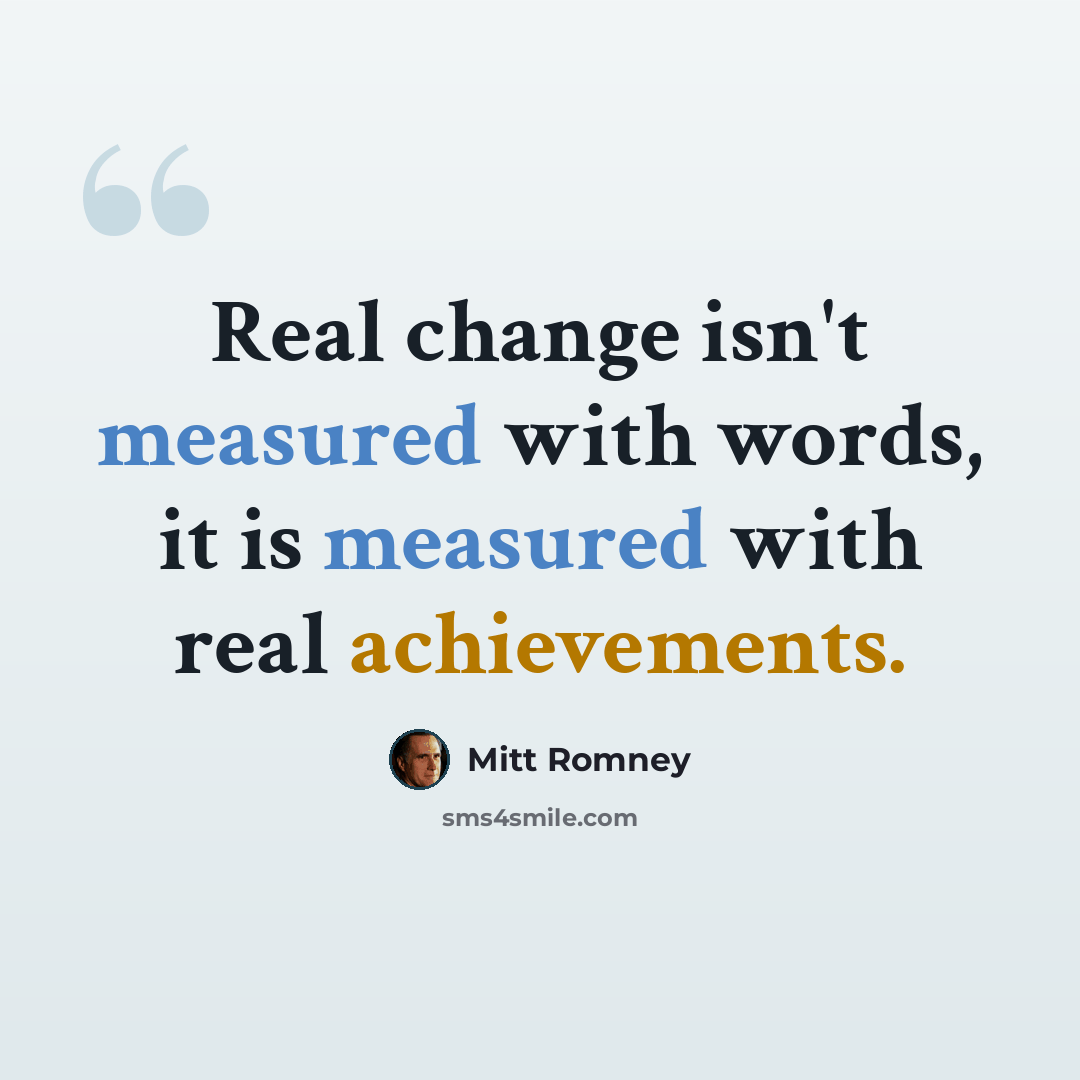 “Real change isn't measured with words, it is measured with real achievements.” quote by Mitt Romney