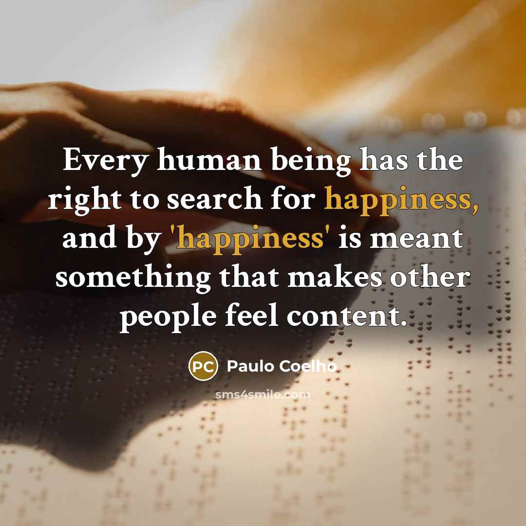 “Every human being has the right to search for happiness, and by 'happiness' is meant something that makes other people feel content.” quote by Paulo Coelho
