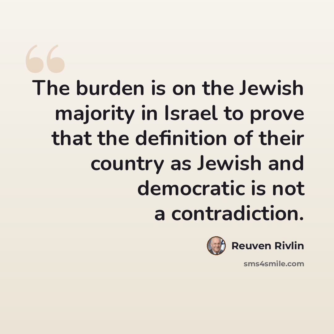 “The burden is on the Jewish majority in Israel to prove that the definition of their country as Jewish and democratic is not a contradiction.” quote by Reuven Rivlin