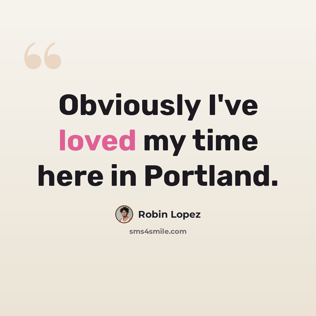 “Obviously I've loved my time here in Portland.” quote by Robin Lopez