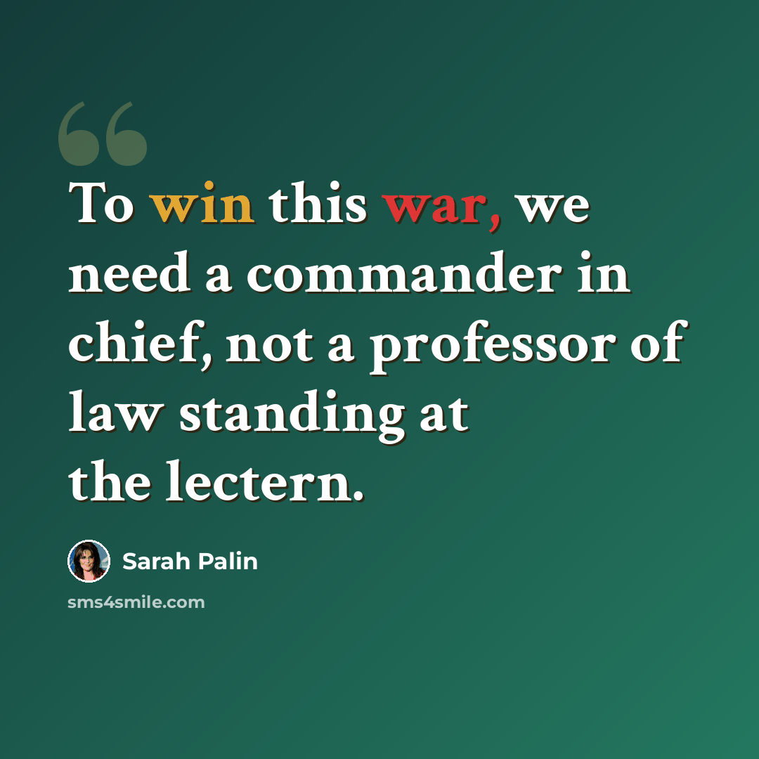 “To win this war, we need a commander in chief, not a professor of law standing at the lectern.” quote by Sarah Palin