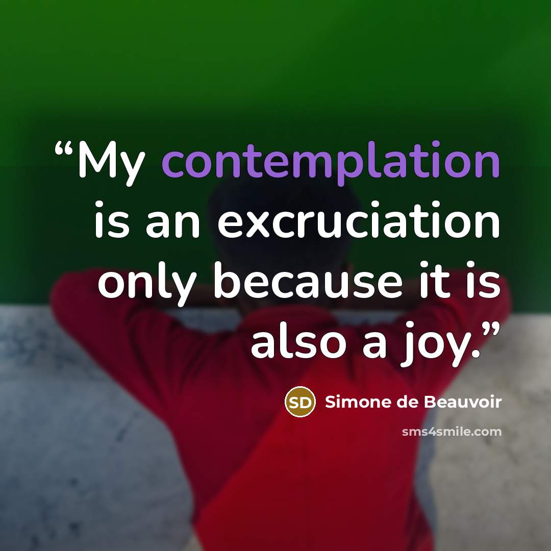 “My contemplation is an excruciation only because it is also a joy.” quote by Simone de Beauvoir
